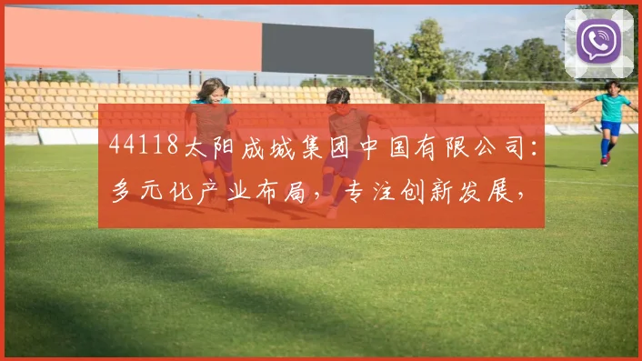 44118太阳成城集团中国有限公司：多元化产业布局，专注创新发展，助力美好生活三步曲